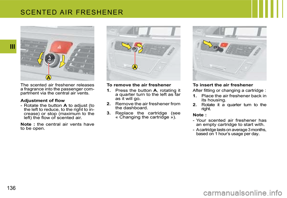 Citroen C4 PICASSO 2007.5 1.G Owners Manual A
A
136III
The  scented  air  freshener  releases  
a fragrance into the passenger com-
partment via the central air vents.
�A�d�j�u�s�t�m�e�n�t� �o�f� �ﬂ�o�w 
-  Rotate the button 
A
 to adjust (to