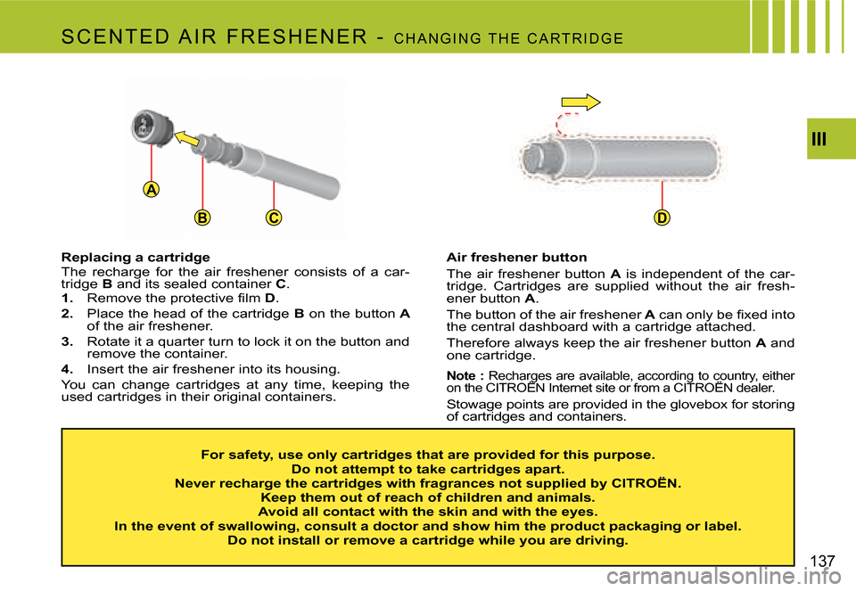 Citroen C4 PICASSO 2007.5 1.G Owners Manual A
BCD
III
137
Replacing a cartridge 
The  recharge  for  the  air  freshener  consists  of  a  car- 
tridge  B and its sealed container  C.
1. �  �R�e�m�o�v�e� �t�h�e� �p�r�o�t�e�c�t�i�v�e� �ﬁ�l�m� 