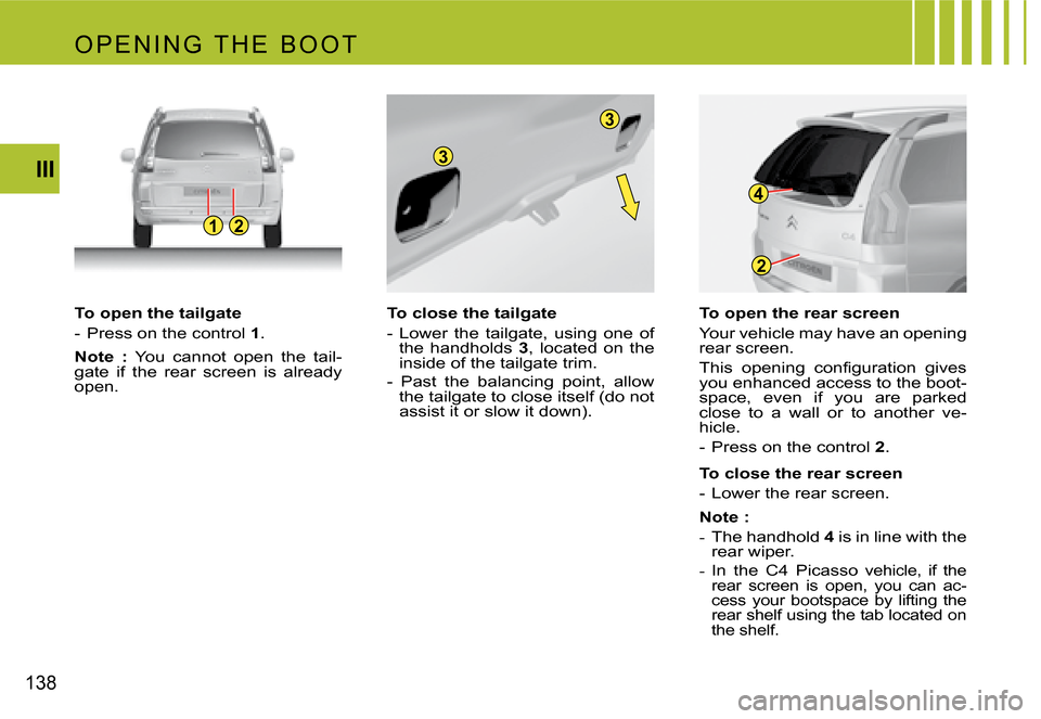Citroen C4 PICASSO 2007.5 1.G Owners Manual 12
3
3
2
4
138III
To open the tailgate 
-  Press on the control 
1.
Note  :  You  cannot  open  the  tail-
gate  if  the  rear  screen  is  already  
open. To close the tailgate 
-  Lower  the  tailga