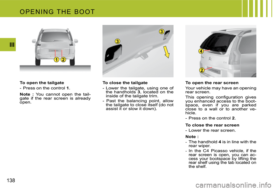 Citroen C4 PICASSO 2007.5 1.G Owners Manual 12
3
3
2
4
138III
To open the tailgate
- Press on the control
1.
Note : You cannot open the tail-
gate if the rear screen is already
open. To close the tailgate
- Lower the tailga Citroen C4 PICASSO 2007.5 1.G Owners Manual 12
3
3
2
4
138III
To open the tailgate
- Press on the control
1.
Note : You cannot open the tail-
gate if the rear screen is already
open. To close the tailgate
- Lower the tailga