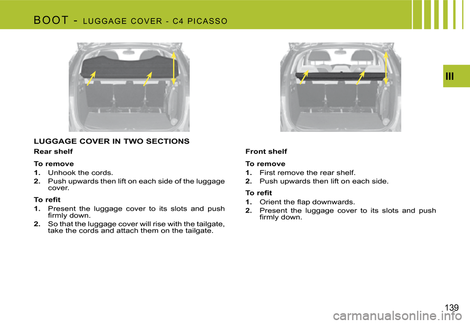 Citroen C4 PICASSO 2007.5 1.G Owners Manual III
139
B o o T -
L U G G A G E C o V E R - C 4 P i C A S S o
LUGGAGE COVER IN TWO SECTIONS
Rear shelf
To remove
1.
Unhook the cords.
2. Push upwards then lift on each side of the lugg Citroen C4 PICASSO 2007.5 1.G Owners Manual III
139
B o o T -
L U G G A G E C o V E R - C 4 P i C A S S o
LUGGAGE COVER IN TWO SECTIONS
Rear shelf
To remove
1.
Unhook the cords.
2. Push upwards then lift on each side of the lugg