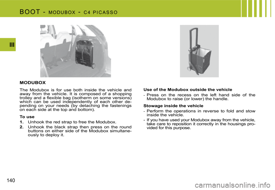 Citroen C4 PICASSO 2007.5 1.G Owners Manual 140III
MODUBOX
The  Modubox  is  for  use  both  inside  the  vehicle  and  
away  from  the  vehicle.  it  is  composed  of  a  shopping 
�t�r�o�l�l�e�y� �a�n�d� �a� �ﬂ�e�x�i�b�l�e� �b�a�g� �(�i�s�