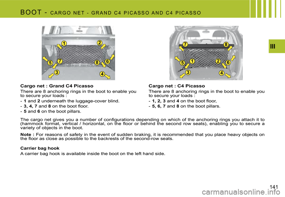 Citroen C4 PICASSO 2007.5 1.G Owners Manual 12
78
3
56
4
78
12
3
56
4
III
141
B o o T   -  
C A R G o   N E T   -   G R A N d   C 4   P i C A S S o   A N d   C 4   P i C A S S o
Cargo net : Grand C4 Picasso 
There are 8 anchoring rings in the b