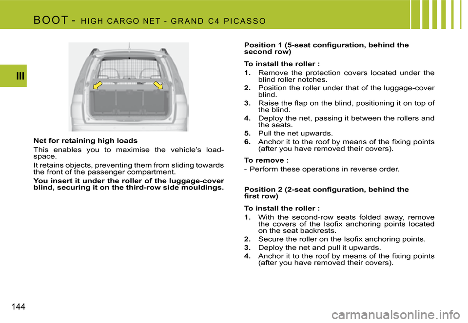 Citroen C4 PICASSO 2007.5 1.G Owners Manual 144III
B o o T
 -   H i G H   C A R G o   N E T   -   G R A N d   C 4   P i C A S S o
Net for retaining high loads 
This  enables  you  to  maximise  the  vehicle’s  load- 
space. 
it retains object