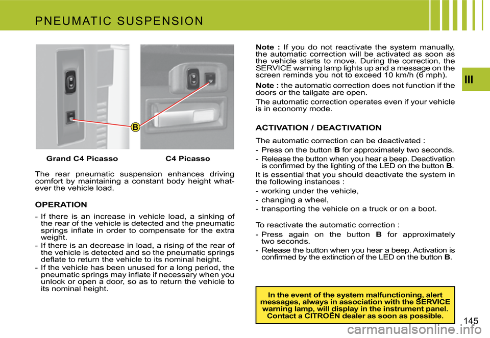 Citroen C4 PICASSO 2007.5 1.G Owners Manual B
III
145
The rear pneumatic suspension enhances driving
comfort by maintaining a constant body height what-
ever the vehicle load.
OPERATION
- if there is an increase in vehicle Citroen C4 PICASSO 2007.5 1.G Owners Manual B
III
145
The rear pneumatic suspension enhances driving
comfort by maintaining a constant body height what-
ever the vehicle load.
OPERATION
- if there is an increase in vehicle