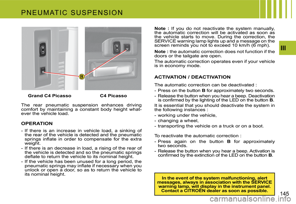 Citroen C4 PICASSO 2007.5 1.G Owners Manual B
III
145
The  rear  pneumatic  suspension  enhances  driving  
comfort  by  maintaining  a  constant  body  height  what-
ever the vehicle load. 
OPERATION
-  if  there  is  an  increase  in  vehicle