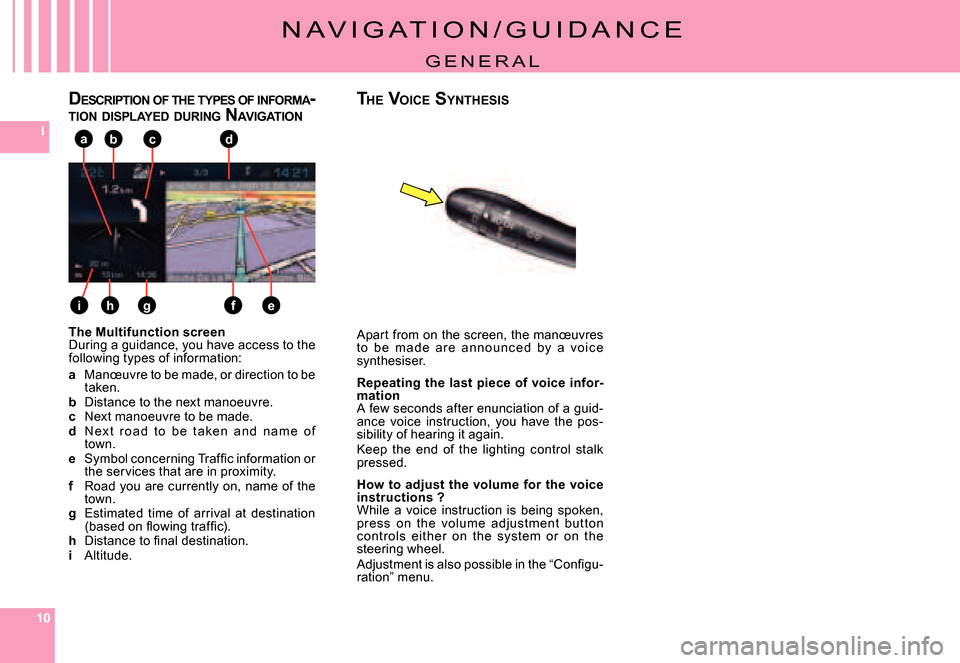 Citroen C4 PICASSO 2007.5 1.G Owners Manual 101010
I
e
abc
fgh
d
i
N A V i G A T i o N / G U i d A N C E
G E N E R A L
The Multifunction screenduring a guidance, you have access to the following types of information:
a Manœuvre to be made, or 