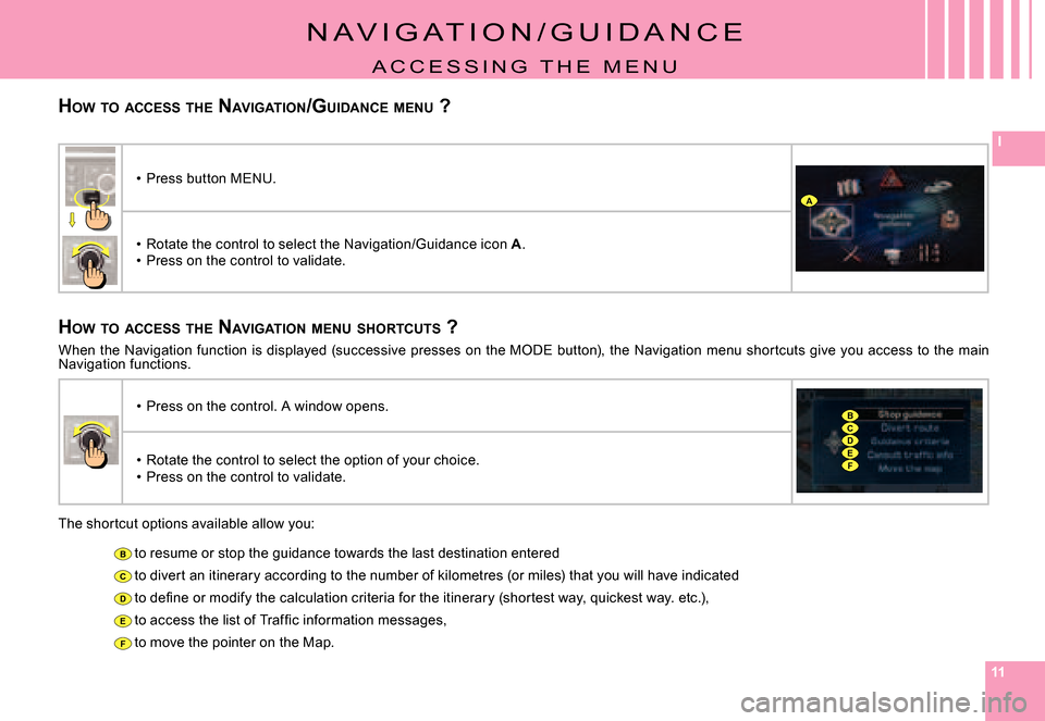 Citroen C4 PICASSO 2007.5 1.G Owners Manual 111111
I
B
C
D
E
F
A
CD
B
EF
HOW  TO  ACCESS  THE  NAVIGATION /GUIDANCE  MENU  ?
N A V i G A T i o N / G U i d A N C E
A C C E S S i N G   T H E   M E N U
HOW  TO  ACCESS  THE  NAVIGATION  MENU  SHORT