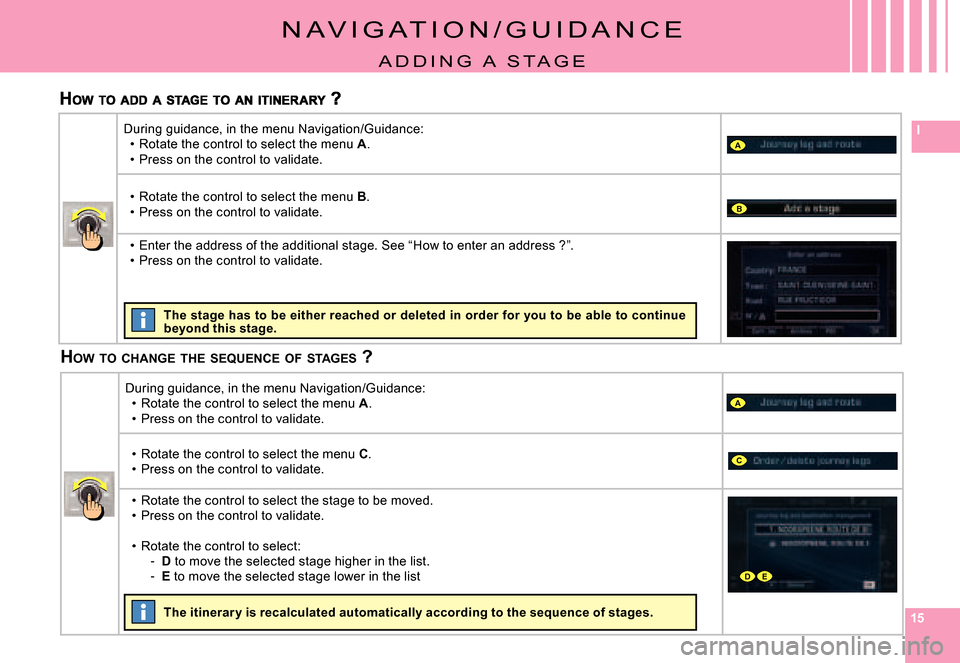 Citroen C4 PICASSO 2007.5 1.G Owners Manual 151515
I
A
A
B
C
DE
N A V i G A T i o N / G U i d A N C E
A d d i N G   A   S T A G E
HOW  TO  CHANGE  THE  SEQUENCE  OF  STAGES  ?
during guidance, in the menu Navigation/Guidance:Rotate the control 