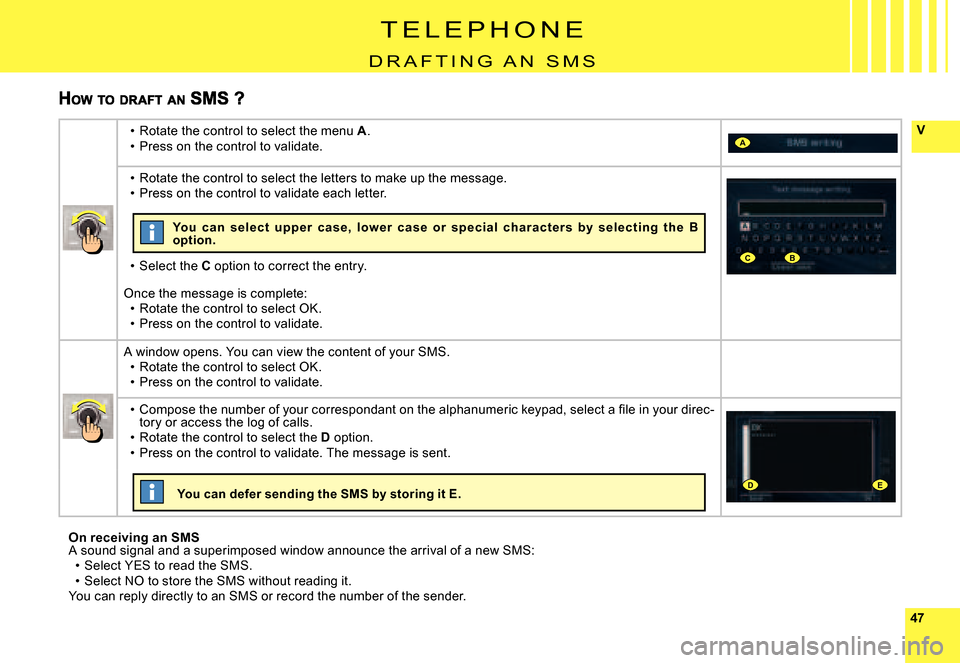 Citroen C4 PICASSO 2007.5 1.G Owners Manual 4747
VA
CB
DE
On receiving an SMSA sound signal and a superimposed window announce the arrival of a new SMS:Select YES to read the SMS.Select No to store the SMS without reading it.You can reply direc