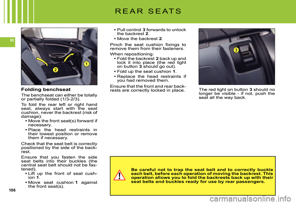 Citroen C5 DAG 2007.5 (DC/DE) / 1.G Owners Manual 106
III
1
2
3
R E A R   S E A T S
The red light on button 3 should no longer  be  visible  -  if  not,  push  the seat all the way back.
Pull control 3 forwards to unlock the backrest 2.Move the backr