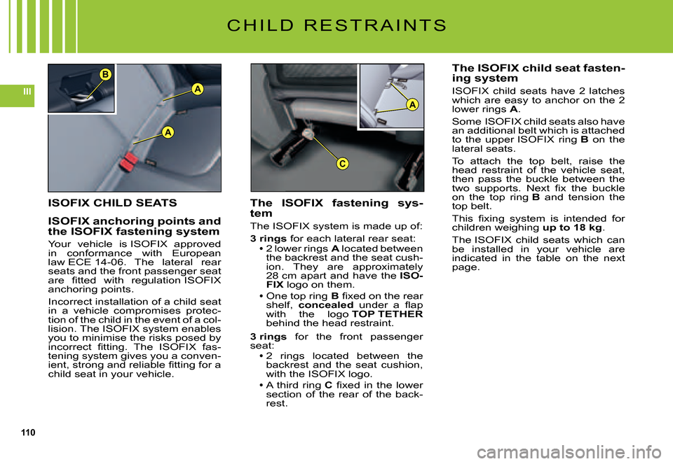 Citroen C5 DAG 2007.5 (DC/DE) / 1.G Owners Manual 110
IIIA
A
B
A
C
C H I L D   R E S T R A I N T S
ISOFIX CHILD SEATS
ISOFIX anchoring points and the ISOFIX fastening system
Your  vehicle  is ISOFIX  approved in  conformance  with  European law ECE 1