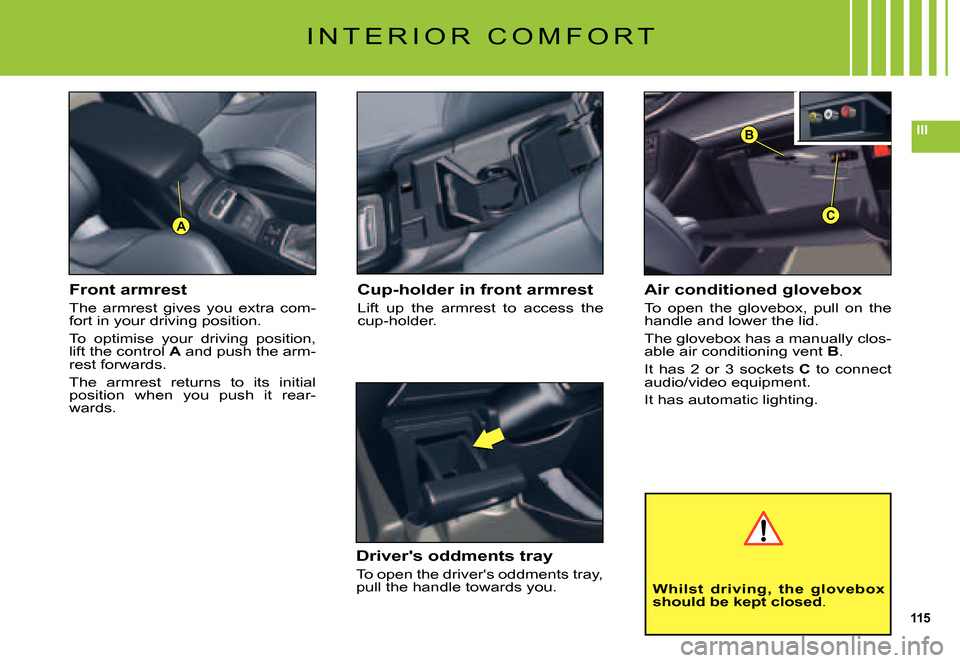 Citroen C5 DAG 2007.5 (DC/DE) / 1.G Owners Manual 115
III
C
B
A
I N T E R I O R   C O M F O R T
Air conditioned glovebox
To  open  the  glovebox,  pull  on  the handle and lower the lid.
The glovebox has a manually clos-able air conditioning vent B.
