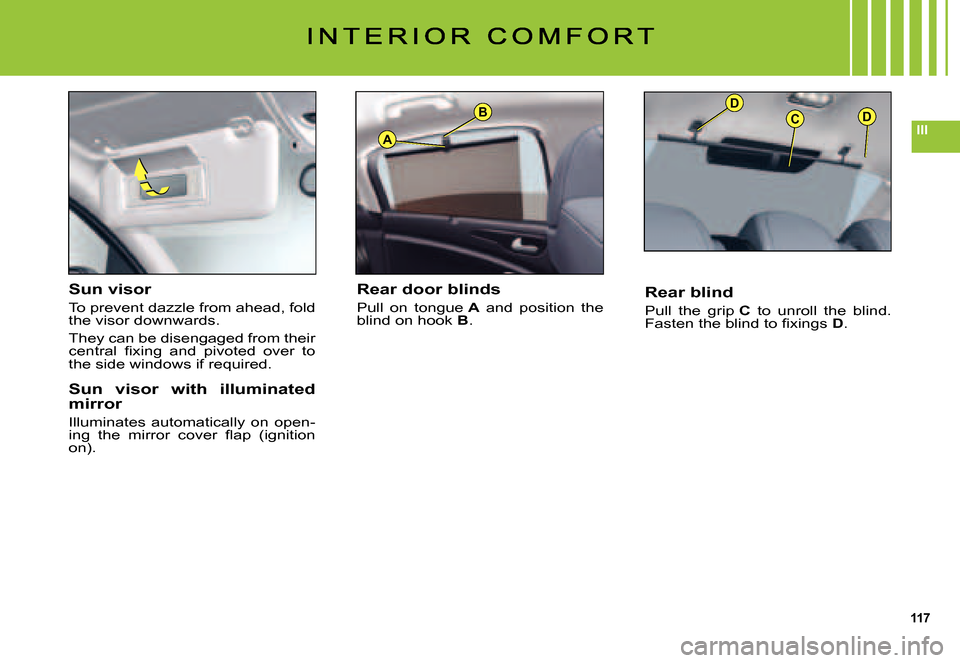 Citroen C5 DAG 2007.5 (DC/DE) / 1.G Owners Manual 117
IIIA
BDCD
Sun visor
To prevent dazzle from ahead, fold the visor downwards.
They can be disengaged from their �c�e�n�t�r�a�l�  �ﬁ� �x�i�n�g�  �a�n�d�  �p�i�v�o�t�e�d�  �o�v�e�r�  �t�o� the side 