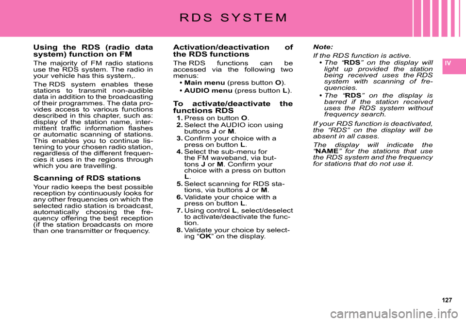 Citroen C5 DAG 2007.5 (DC/DE) / 1.G Owners Manual 127
IV
Using  the  RDS  (radio  data system) function on FM
The  majority  of  FM  radio  stations use  the  RDS  system. The  radio  in your vehicle has this system,.
The RDS  system  enables  these 