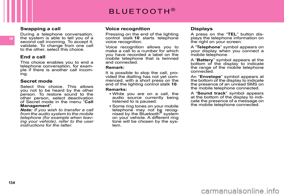 Citroen C5 DAG 2007.5 (DC/DE) / 1.G Owners Manual 134
IV
B L U E T O O T H®
Voice recognition
Pressing on the end of the lighting control  stalk 10  starts  telephone voice recognition.
Voice  recognition  allows  you  to make  a  call  to  a  numbe