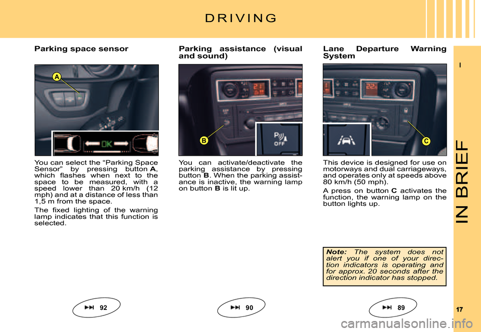 Citroen C5 DAG 2007.5 (DC/DE) / 1.G Owners Manual II
1717
A
BC
IN BRIEF
You  can  activate/deactivate  the parking  assistance  by  pressing button B. When the parking assist-ance  is  inactive,  the  warning  lamp on button B is lit up.
Parking  ass