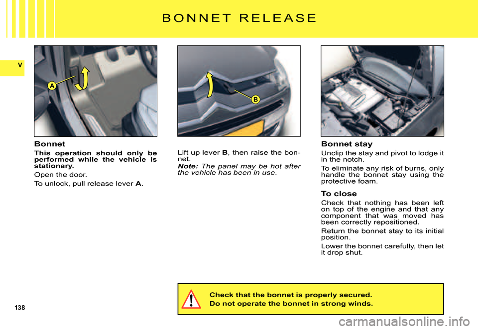 Citroen C5 DAG 2007.5 (DC/DE) / 1.G Owners Manual 138
V
A
B
B O N N E T   R E L E A S E
Bonnet
This  operation  should  only  be performed  while  the  vehicle  is stationary.
Open the door.
To unlock, pull release lever A.
Lift up lever B, then rais