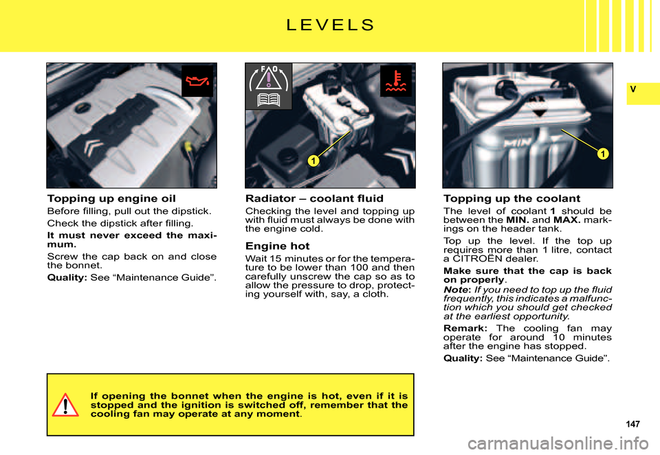 Citroen C5 DAG 2007.5 (DC/DE) / 1.G Owners Manual 147
V
11
Topping up engine oil
�B�e�f�o�r�e� �ﬁ� �l�l�i�n�g�,� �p�u�l�l� �o�u�t� �t�h�e� �d�i�p�s�t�i�c�k�.
�C�h�e�c�k� �t�h�e� �d�i�p�s�t�i�c�k� �a�f�t�e�r� �ﬁ� �l�l�i�n�g�.
It  must  never  exce