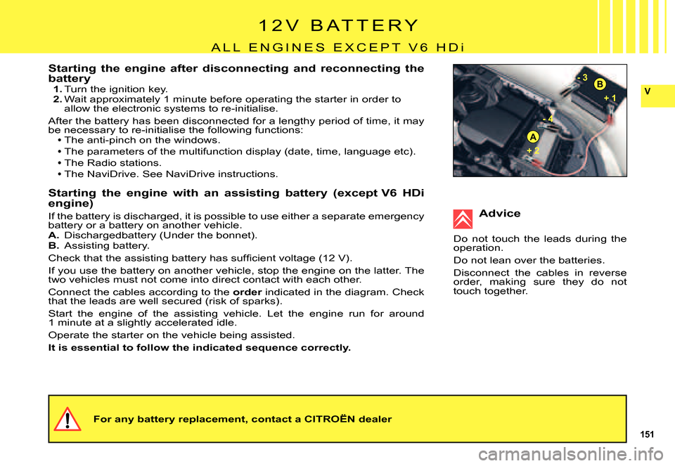 Citroen C5 DAG 2007.5 (DC/DE) / 1.G Service Manual 151
V
A
B
+ 1 
- 4- 3
 
+ 2 
Starting  the  engine  after  disconnecting  and  reconnecting  the
 battery1. Turn the ignition key.2. Wait approximately 1 minute before operating the starter in order t