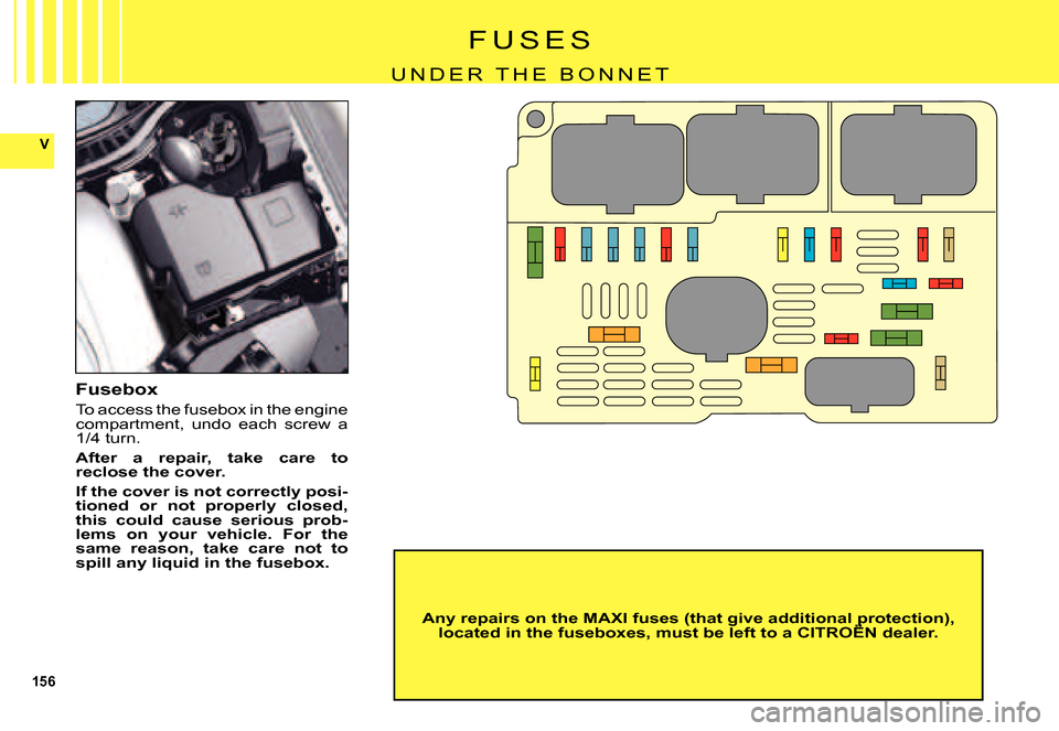 Citroen C5 DAG 2007.5 (DC/DE) / 1.G Owners Manual 156
V
F U S E S
U N D E R   T H E   B O N N E T
Fusebox
To access the fusebox in the engine compartment,  undo  each  screw  a 1/4 turn.
After  a  repair,  take  care  to reclose the cover.
If the cov