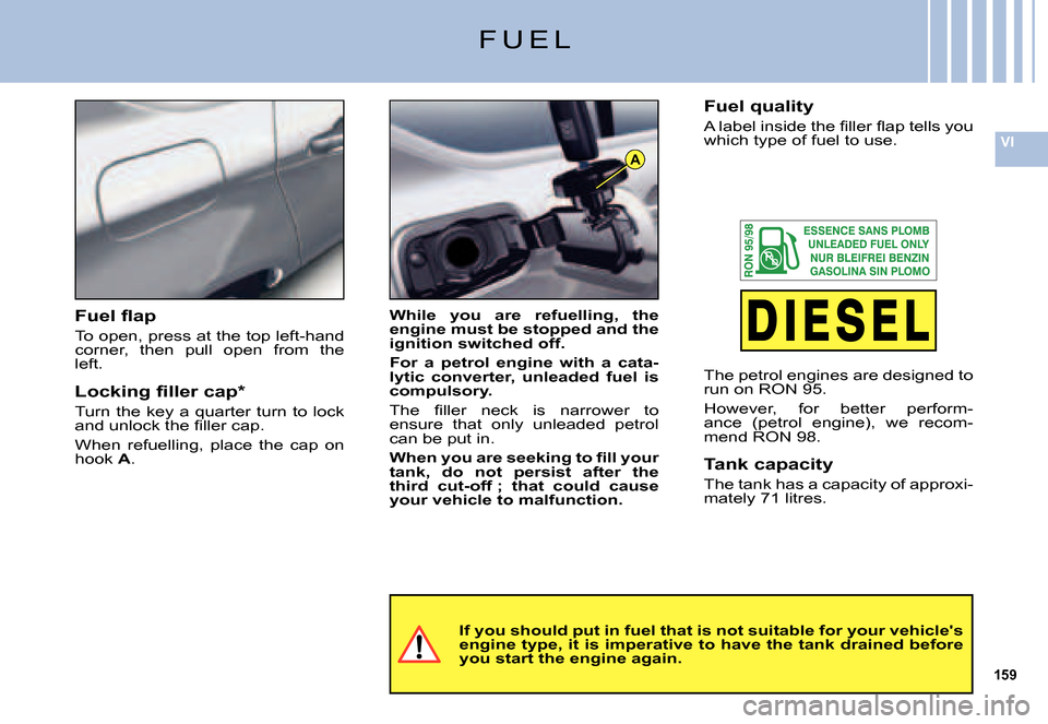 Citroen C5 DAG 2007.5 (DC/DE) / 1.G Workshop Manual 159
VI
A
F U E L
If you should put in fuel that is not suitable for your vehicles engine type, it is imperative to have the tank drained be fore you start the engine again.
While  you  are  refuellin