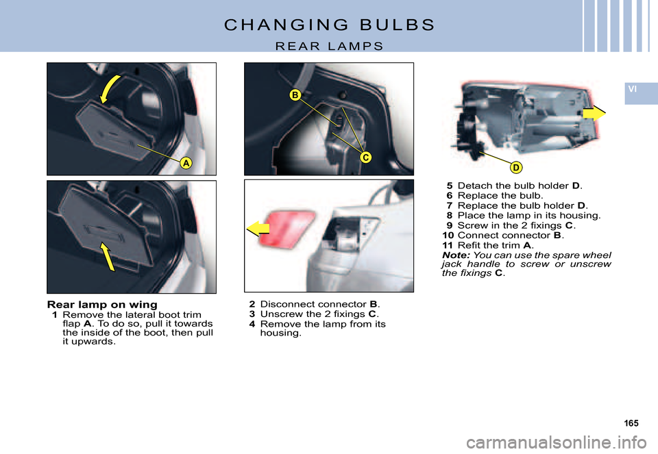 Citroen C5 DAG 2007.5 (DC/DE) / 1.G Owners Manual 165
VI
A
B
CD
C H A N G I N G   B U L B S
R E A R   L A M P S
Rear lamp on wing1 Remove the lateral boot trim �ﬂ� �a�p� A. To do so, pull it towards the inside of the boot, then pull it upwards.
2 D