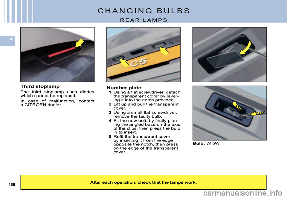 Citroen C5 DAG 2007.5 (DC/DE) / 1.G Owners Manual 166
VI
C H A N G I N G   B U L B S
R E A R   L A M P S
Third stoplamp
The  third  stoplamp  uses  diodes which cannot be replaced.
In  case  of  malfunction,  contact a CITROËN dealer.In  case  of  m