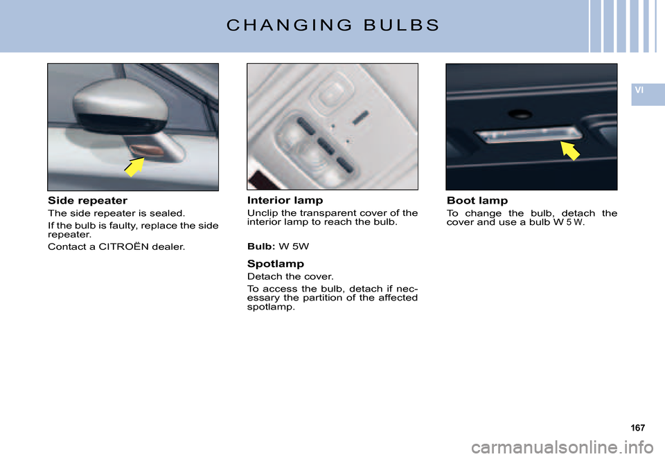 Citroen C5 DAG 2007.5 (DC/DE) / 1.G Owners Manual 167
VI
C H A N G I N G   B U L B S
Interior lamp
Unclip the transparent cover of the interior lamp to reach the bulb.
Bulb: W 5W
Spotlamp
Detach the cover.
To  access  the  bulb,  detach  if  nec-essa