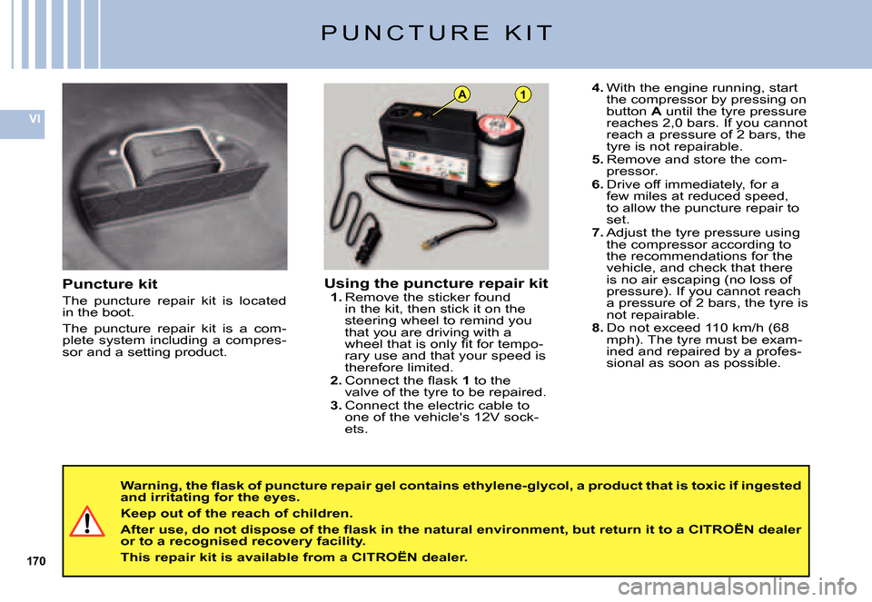Citroen C5 DAG 2007.5 (DC/DE) / 1.G User Guide 170
VI
A1
P U N C T U R E   K I T
Puncture kit
The  puncture  repair  kit  is  located in the boot.
The  puncture  repair  kit  is  a  com-plete system including a compres-sor and a setting product.
U