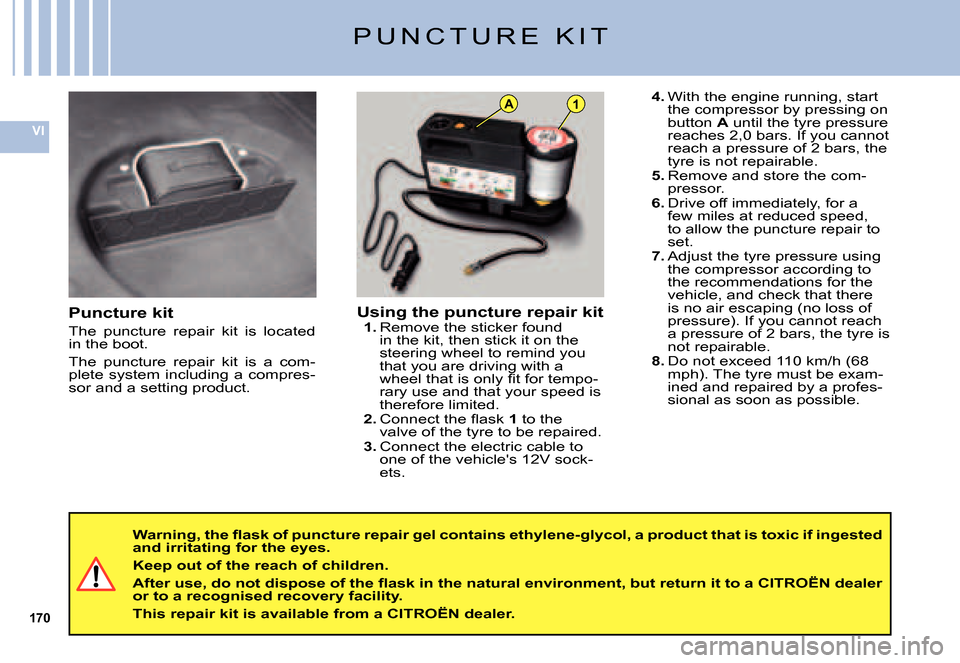 Citroen C5 DAG 2007.5 (DC/DE) / 1.G Workshop Manual 170
VI
A1
P U N C T U R E   K I T
Puncture kit
The  puncture  repair  kit  is  located in the boot.
The  puncture  repair  kit  is  a  com-plete system including a compres-sor and a setting product.
U