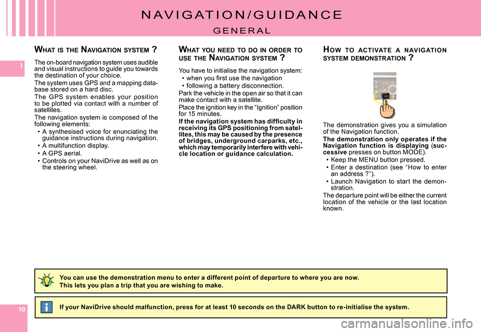 Citroen C5 DAG 2007.5 (DC/DE) / 1.G Owners Manual 101010
I
N A V I G A T I O N / G U I D A N C E
G E N E R A L
WHAT  YOU  NEED  TO  DO  IN  ORDER  TO  USE  THE  NAVIGATION  SYSTEM  ?
You have to initialise the navigation system:�w�h�e�n� �y�o�u� �ﬁ