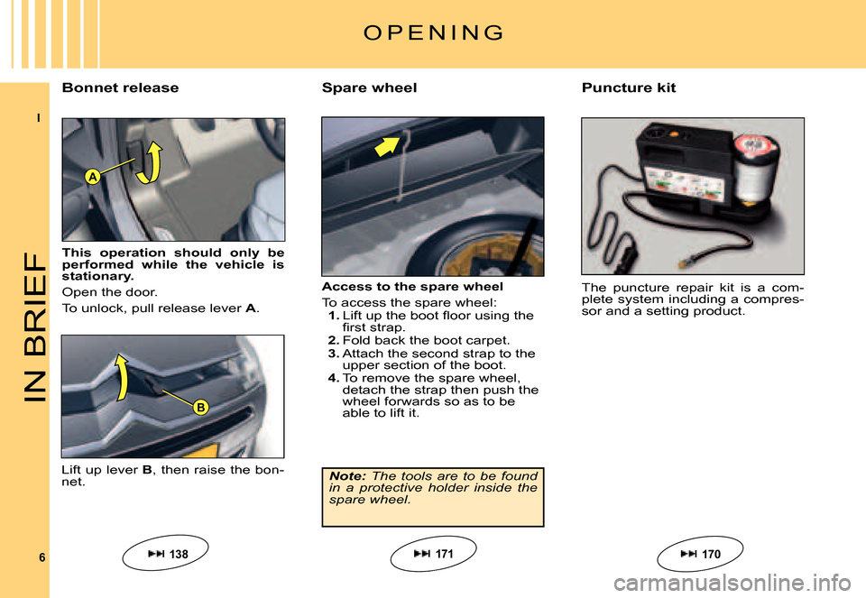 Citroen C5 DAG 2007.5 (DC/DE) / 1.G Owners Manual I
6
A
BIN BRIEF
Access to the spare wheel
To access the spare wheel:1. �L�i�f�t� �u�p� �t�h�e� �b�o�o�t� �ﬂ� �o�o�r� �u�s�i�n�g� �t�h�e� �ﬁ� �r�s�t� �s�t�r�a�p�.2. Fold back the boot carpet.3. Att