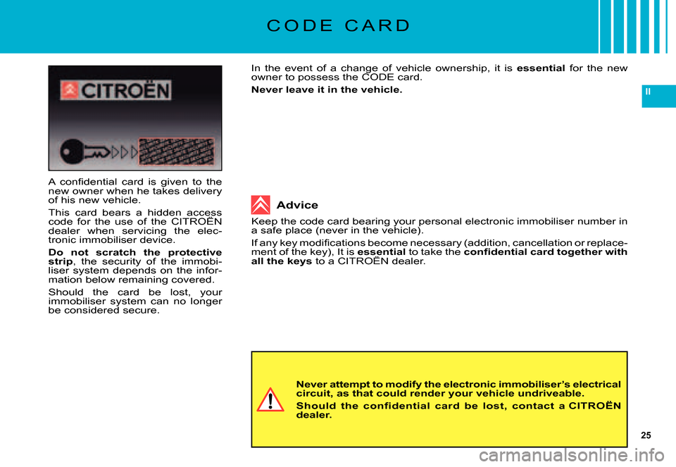 Citroen C5 DAG 2007.5 (DC/DE) / 1.G Owners Guide 25
II
C O D E   C A R D
In  the  event  of  a  change  of  vehicle  ownership,  it  is essential  for  the  new owner to possess the CODE card.
Never leave it in the vehicle.
Never attempt to modify t