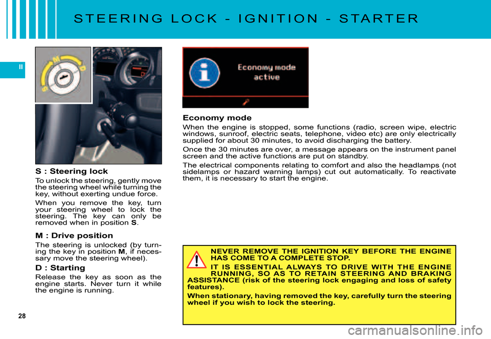 Citroen C5 DAG 2007.5 (DC/DE) / 1.G Owners Manual 28
II
S T E E R I N G   L O C K   -   I G N I T I O N   -   S T A R T E R
NEVER  REMOVE  THE  IGNITION  KEY  BEFORE  THE  ENGINE HAS COME TO A COMPLETE STOP.
IT  IS  ESSENTIAL  ALWAYS  TO  DRIVE  WITH