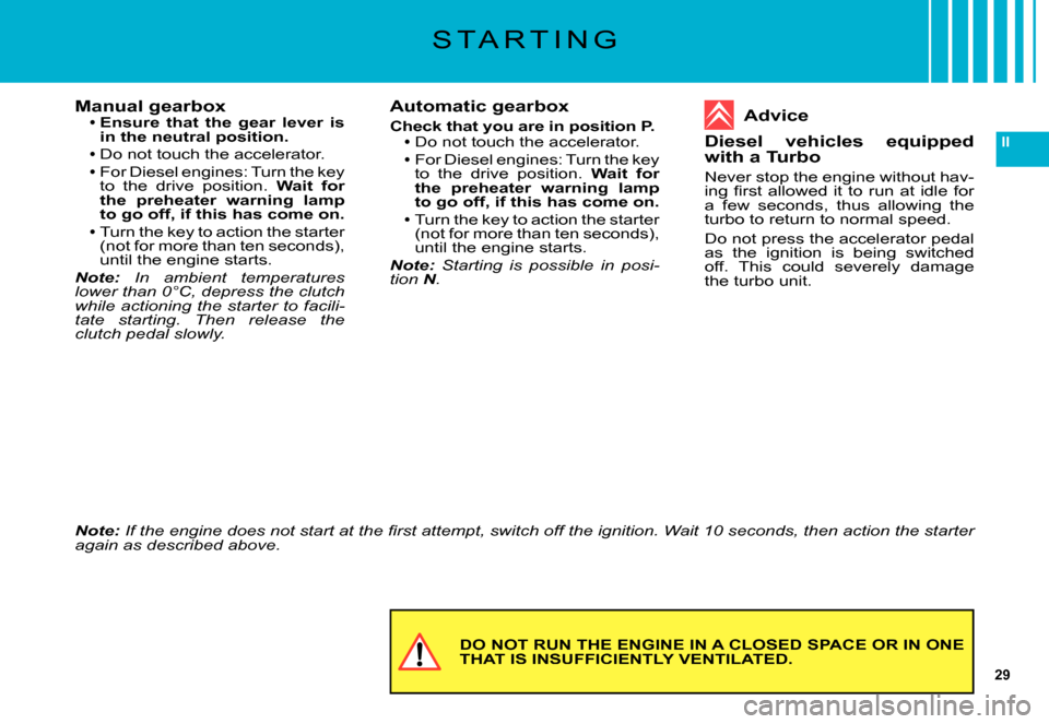 Citroen C5 DAG 2007.5 (DC/DE) / 1.G Owners Guide 29
II
DO NOT RUN THE ENGINE IN A CLOSED SPACE OR IN ONE THAT IS INSUFFICIENTLY VENTILATED.
Manual gearboxEnsure  that  the  gear  lever  is in the neutral position.
Do not touch the accelerator.For Di