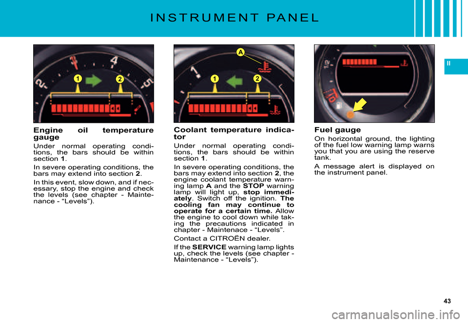 Citroen C5 DAG 2007.5 (DC/DE) / 1.G Owners Manual 43
II
A
2121
I N S T R U M E N T   P A N E L
Engine  oil  temperature gauge
Under  normal  operating  condi-tions,  the  bars  should  be  within section 1.
In severe operating conditions, the bars ma