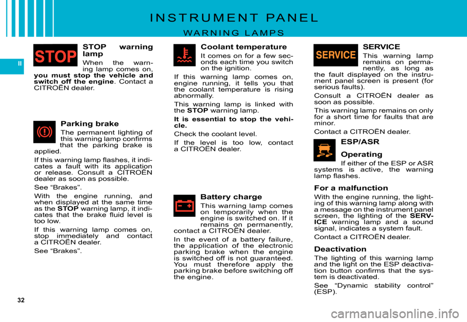 Citroen C5 DAG 2007.5 (DC/DE) / 1.G Owners Manual 32
II
STOP  warning lamp
When  the  warn-ing  lamp  comes  on, you  must  stop  the  vehicle  and switch  off  the  engine.  Contact  a CITROËN dealer.switch  off  the  engineswitch  off 
Parking bra