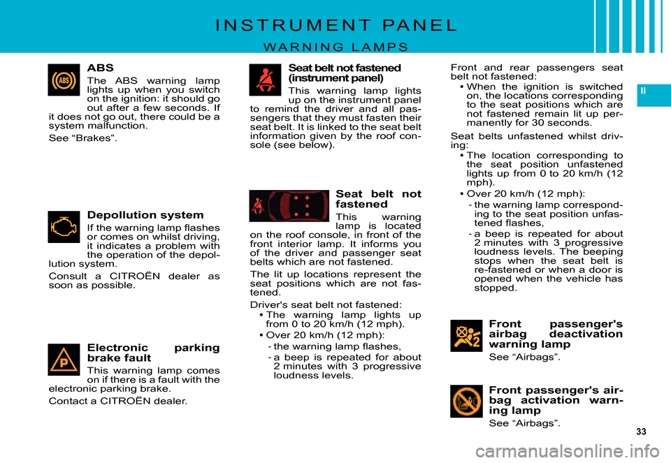 Citroen C5 DAG 2007.5 (DC/DE) / 1.G Owners Manual 33
II
Front  passengers airbag  deactivation warning lamp
See “Airbags”.
I N S T R U M E N T   P A N E L
W A R N I N G   L A M P S
Front  passengers  air-bag  activation  warn-ing lamp
See “Ai