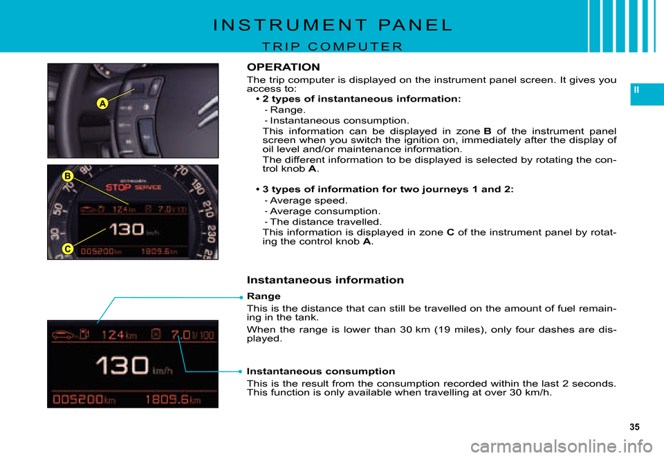 Citroen C5 DAG 2007.5 (DC/DE) / 1.G Owners Manual 35
II
B
C
A
Range
This is the distance that can still be travelled on the amount of fuel remain-ing in the tank.
When  the  range  is  lower  than  30 km  (19  miles),  only  four  dashes  are  dis-pl