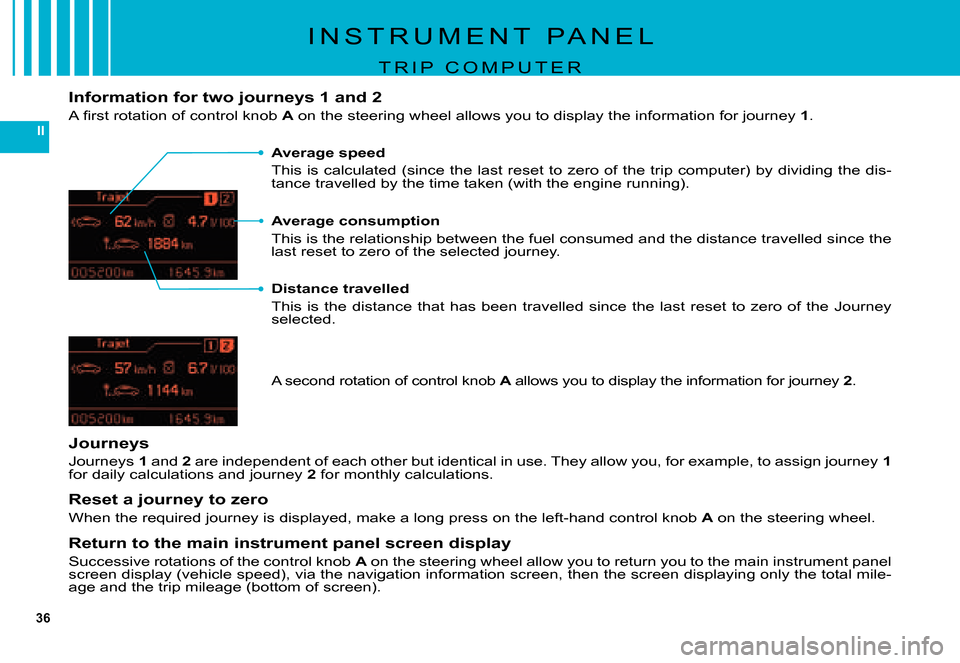 Citroen C5 DAG 2007.5 (DC/DE) / 1.G Owners Manual 36
II
I N S T R U M E N T   P A N E L
T R I P   C O M P U T E R
Distance travelled
This  is  the  distance  that  has  been  travelled  since  the  last  reset  to  zero  of  the  Journey selected.
Jo