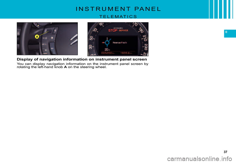 Citroen C5 DAG 2007.5 (DC/DE) / 1.G Owners Manual 37
II
A
I N S T R U M E N T P A N E L
T E L E M A T I C S
Display of navigation information on instrument panel screen
You can display navigation information on the instrument panel screen Citroen C5 DAG 2007.5 (DC/DE) / 1.G Owners Manual 37
II
A
I N S T R U M E N T P A N E L
T E L E M A T I C S
Display of navigation information on instrument panel screen
You can display navigation information on the instrument panel screen