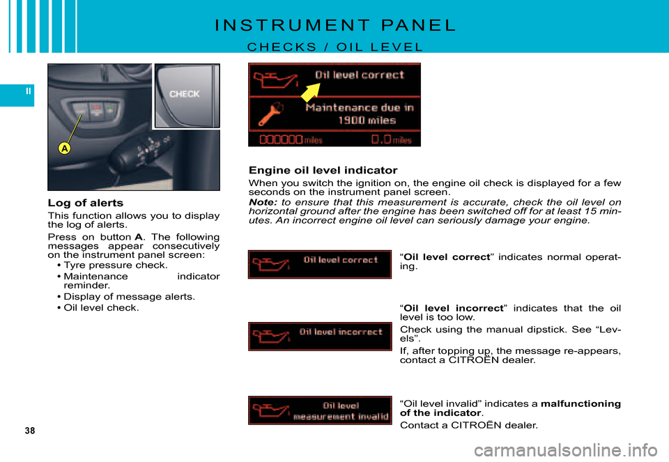 Citroen C5 DAG 2007.5 (DC/DE) / 1.G User Guide 38
II
A
I N S T R U M E N T P A N E L
C H E C K S / O I L L E V E L
Engine oil level indicator
When you switch the ignition on, the engine oil check is displayed for a few seconds on the instr Citroen C5 DAG 2007.5 (DC/DE) / 1.G User Guide 38
II
A
I N S T R U M E N T P A N E L
C H E C K S / O I L L E V E L
Engine oil level indicator
When you switch the ignition on, the engine oil check is displayed for a few seconds on the instr