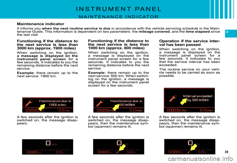 Citroen C5 DAG 2007.5 (DC/DE) / 1.G Owners Manual 39
II
Maintenance indicator
It informs you when the next routine service is due in accordance with the vehicle servicing schedule in the Main-tenance Guide. This information is dependent on two parame