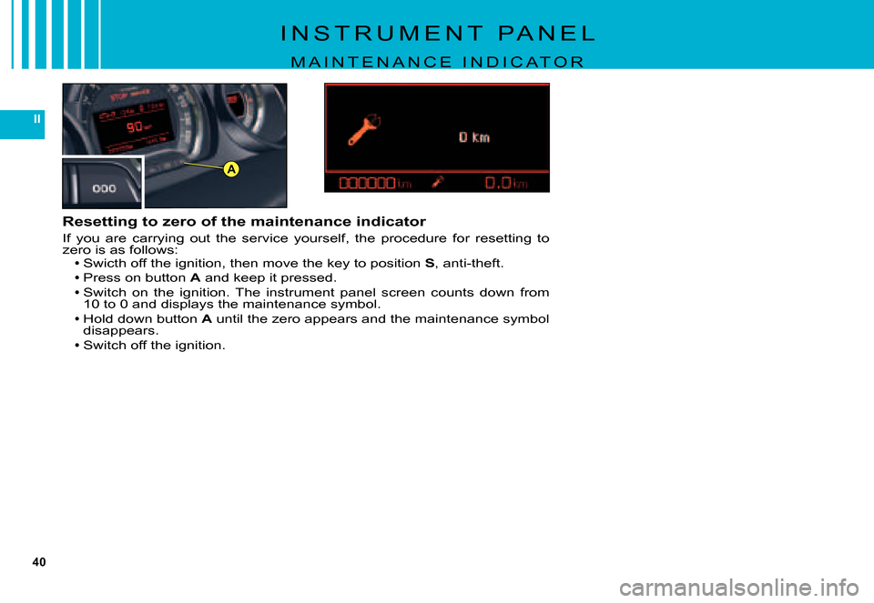 Citroen C5 DAG 2007.5 (DC/DE) / 1.G Owners Guide 40
II
A
Resetting to zero of the maintenance indicator
If  you  are  carrying  out  the  service  yourself,  the  procedure  for  resetting  to zero is as follows:Swicth off the ignition, then move th