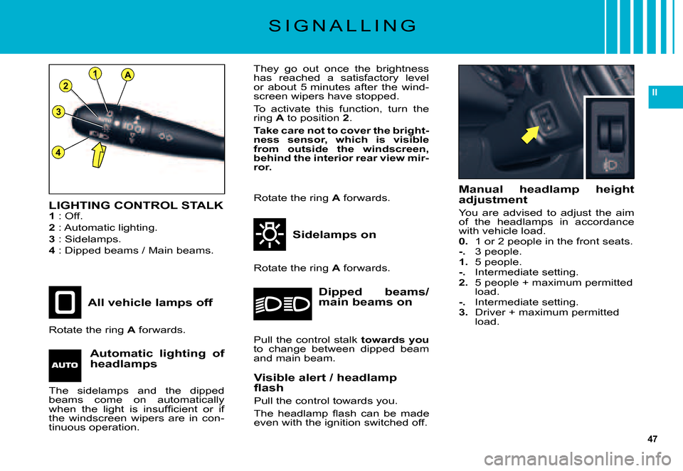 Citroen C5 DAG 2007.5 (DC/DE) / 1.G Owners Manual 47
II
A
3
1
2
4
1
LIGHTING CONTROL STALK1 : Off.
2 : Automatic lighting.
3 : Sidelamps.4 : Dipped beams / Main beams.
All vehicle lamps off
Rotate the ring A forwards.
They  go  out  once  the  bright