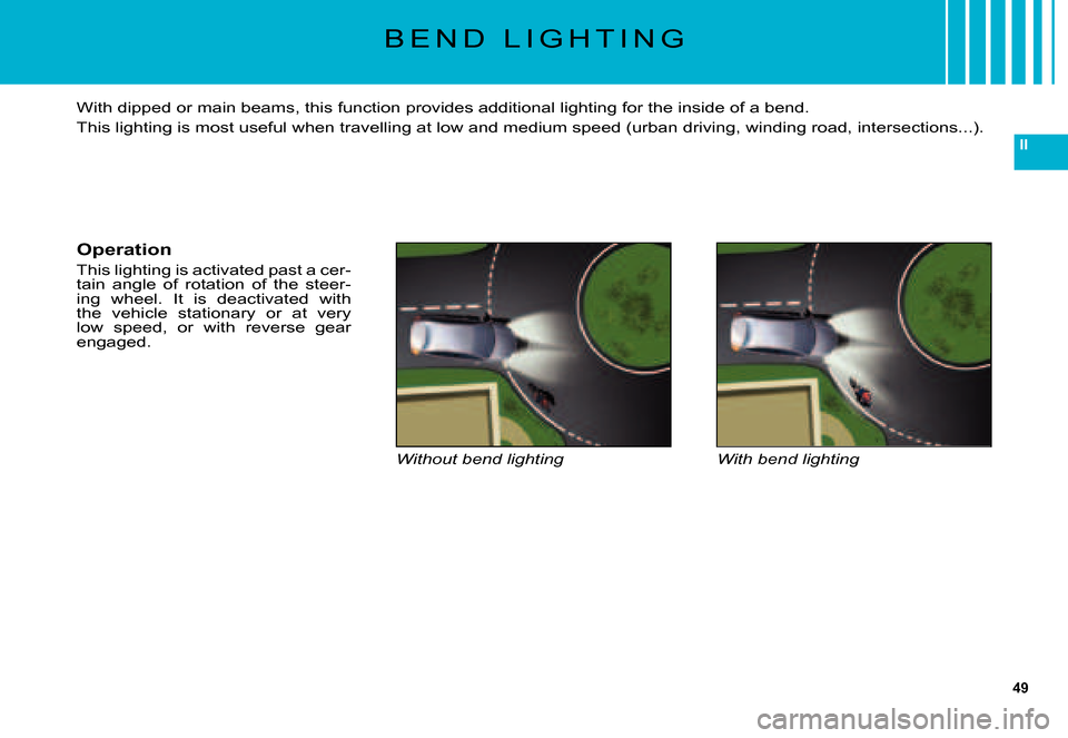 Citroen C5 DAG 2007.5 (DC/DE) / 1.G Service Manual 49
II
B E N D   L I G H T I N G
Without bend lightingWith bend lighting
With dipped or main beams, this function provides additional lighting for the inside of a bend.
This lighting is most useful whe