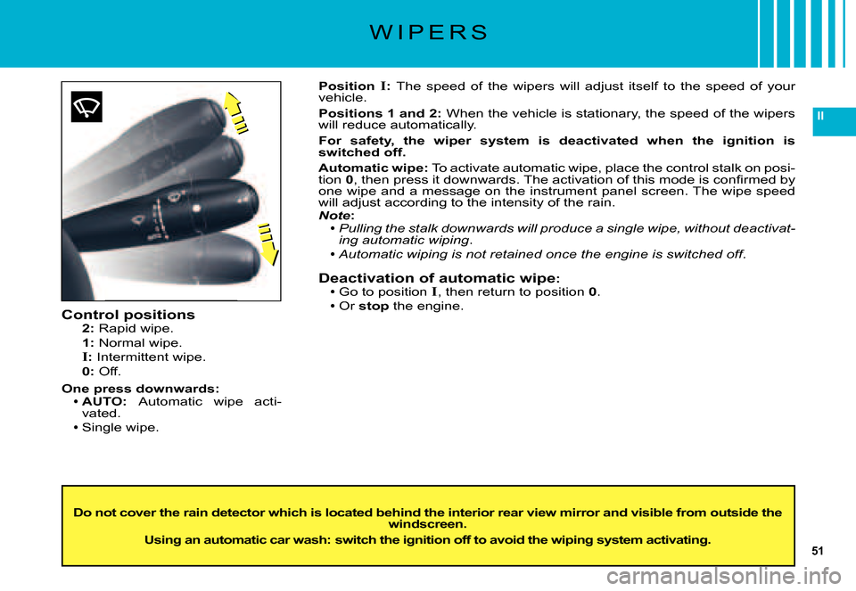 Citroen C5 DAG 2007.5 (DC/DE) / 1.G Service Manual 51
II
W I P E R S
Control positions2: Rapid wipe.
1: Normal wipe.
I: Intermittent wipe.0: Off.
One press downwards:AUTO: Automatic  wipe  acti-vated.Single wipe.
