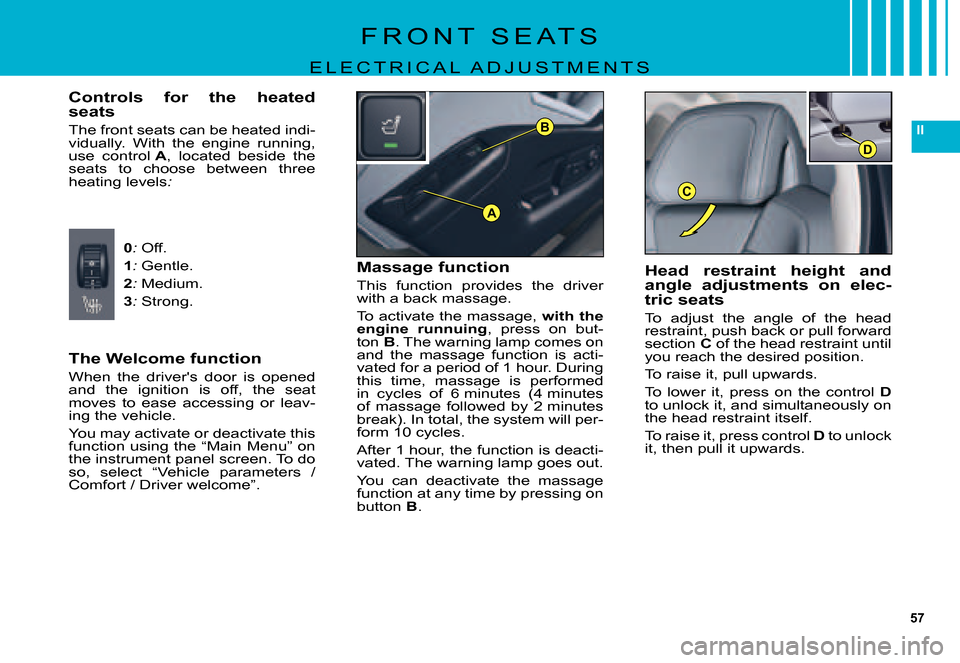 Citroen C5 DAG 2007.5 (DC/DE) / 1.G User Guide 57
II
C
B
D
A
F R O N T S E A T S
E L E C T R I C A L A D J U S T M E N T S
The Welcome function
When the drivers door is opened and the ignition is off, the seat moves to ease acce Citroen C5 DAG 2007.5 (DC/DE) / 1.G User Guide 57
II
C
B
D
A
F R O N T S E A T S
E L E C T R I C A L A D J U S T M E N T S
The Welcome function
When the drivers door is opened and the ignition is off, the seat moves to ease acce