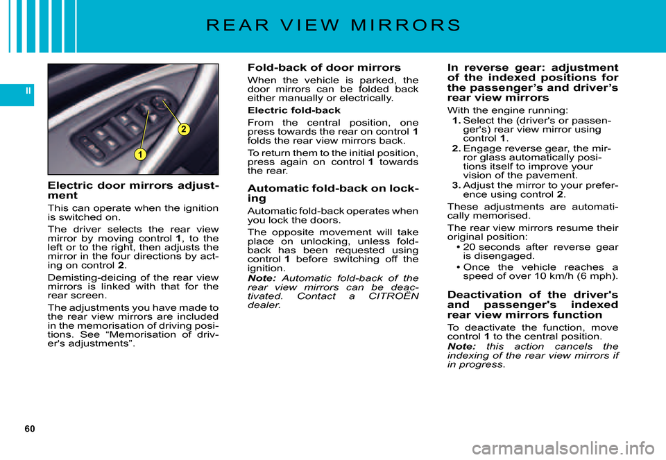 Citroen C5 DAG 2007.5 (DC/DE) / 1.G User Guide 60
II
1
2
R E A R V I E W M I R R O R S
Fold-back of door mirrors
When the vehicle is parked, the door mirrors can be folded back either manually or electrically.
Electric fold-back
From Citroen C5 DAG 2007.5 (DC/DE) / 1.G User Guide 60
II
1
2
R E A R V I E W M I R R O R S
Fold-back of door mirrors
When the vehicle is parked, the door mirrors can be folded back either manually or electrically.
Electric fold-back
From